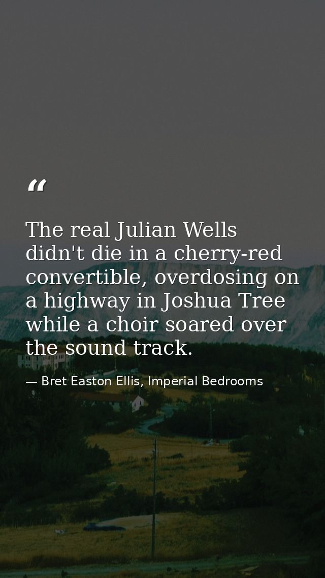 The real Julian Wells didn't die in a cherry-red convertible, overdosing on a highway in Joshua Tree while a choir soare — Bret Easton Ellis, Imperial Bedrooms