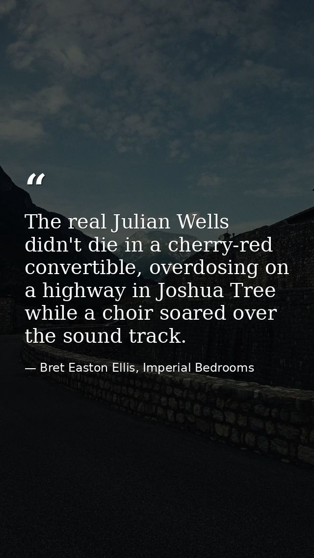 The real Julian Wells didn't die in a cherry-red convertible, overdosing on a highway in Joshua Tree while a choir soare — Bret Easton Ellis, Imperial Bedrooms