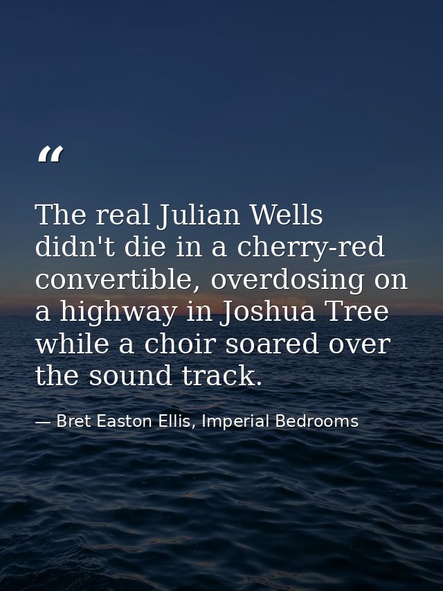 The real Julian Wells didn't die in a cherry-red convertible, overdosing on a highway in Joshua Tree while a choir soare — Bret Easton Ellis, Imperial Bedrooms