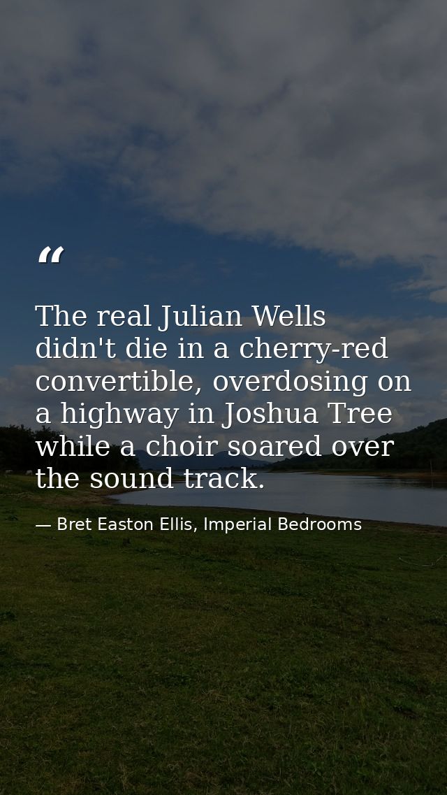 The real Julian Wells didn't die in a cherry-red convertible, overdosing on a highway in Joshua Tree while a choir soare — Bret Easton Ellis, Imperial Bedrooms