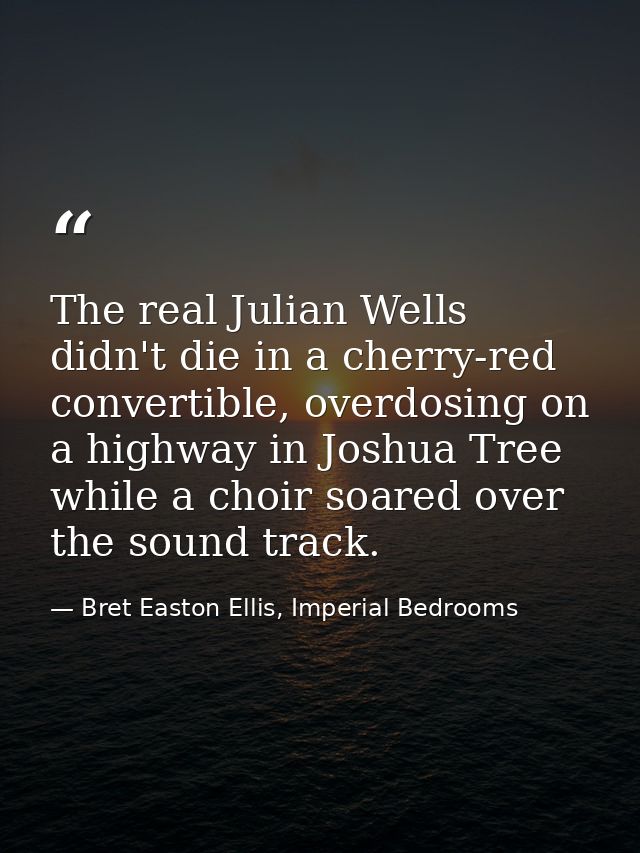 The real Julian Wells didn't die in a cherry-red convertible, overdosing on a highway in Joshua Tree while a choir soare — Bret Easton Ellis, Imperial Bedrooms