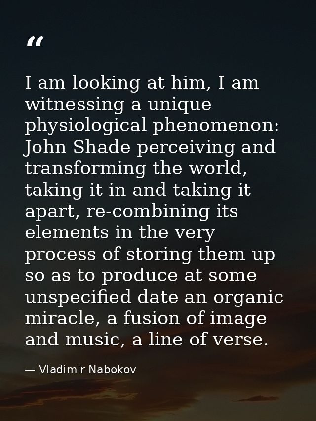 I am looking at him, I am witnessing a unique physiological phenomenon: John Shade perceiving and transforming the world — Vladimir Nabokov