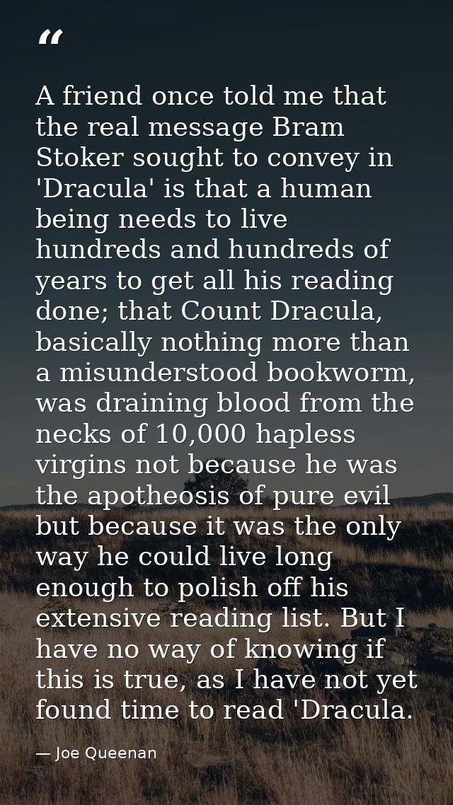 A friend once told me that the real message Bram Stoker sought to convey in 'Dracula' is that a human being needs to liv — Joe Queenan
