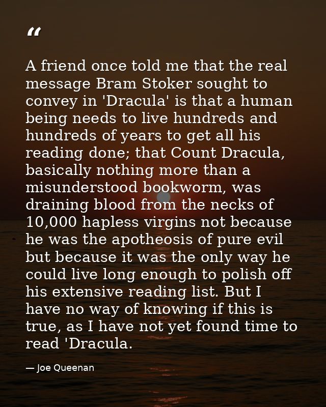 A friend once told me that the real message Bram Stoker sought to convey in 'Dracula' is that a human being needs to liv — Joe Queenan