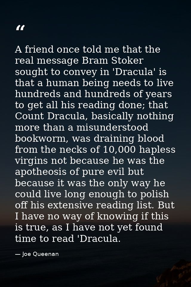 A friend once told me that the real message Bram Stoker sought to convey in 'Dracula' is that a human being needs to liv — Joe Queenan