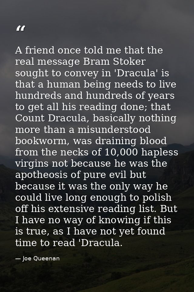 A friend once told me that the real message Bram Stoker sought to convey in 'Dracula' is that a human being needs to liv — Joe Queenan