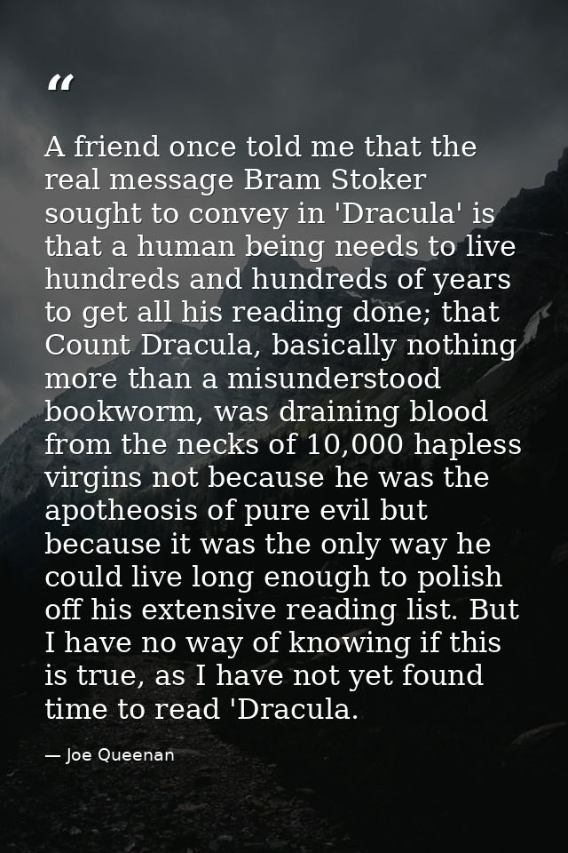 A friend once told me that the real message Bram Stoker sought to convey in 'Dracula' is that a human being needs to liv — Joe Queenan