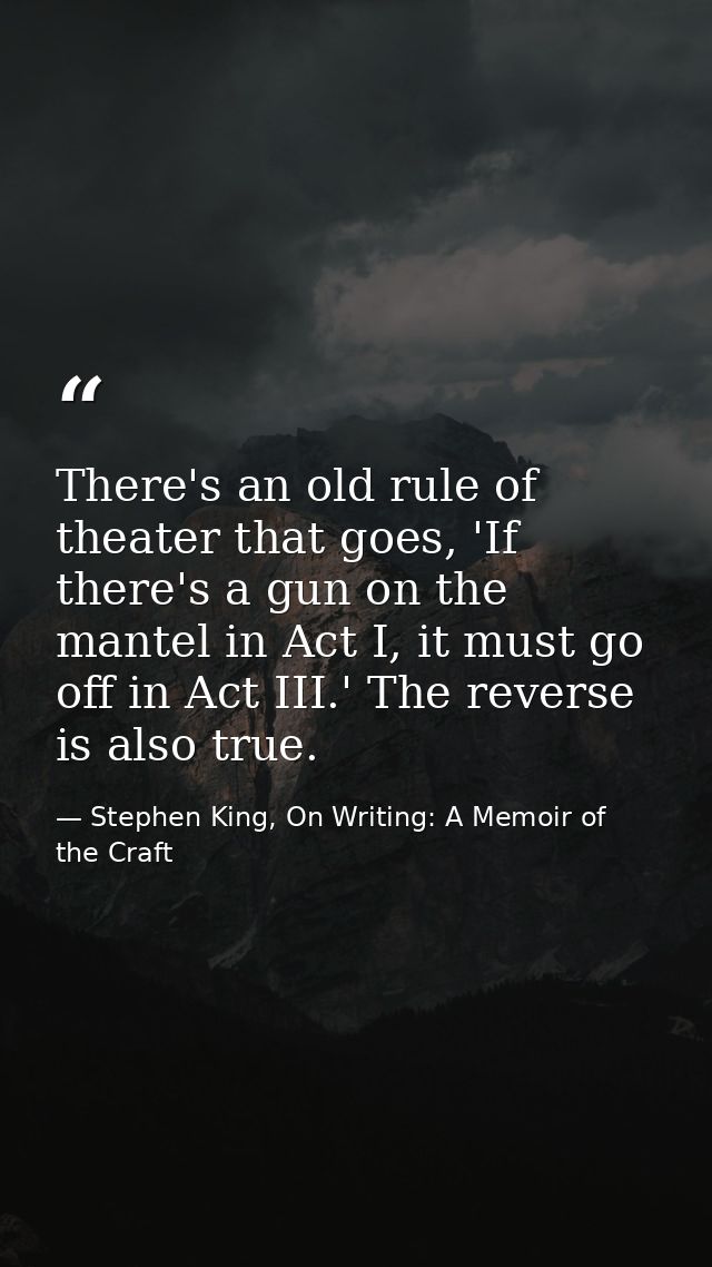 There's an old rule of theater that goes, 'If there's a gun on the mantel in Act I, it must go off in Act III.' The reve — Stephen King, On Writing: A Memoir of the Craft