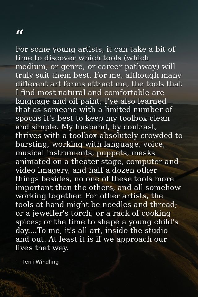 For some young artists, it can take a bit of time to discover which tools (which medium, or genre, or career pathway) wi — Terri Windling