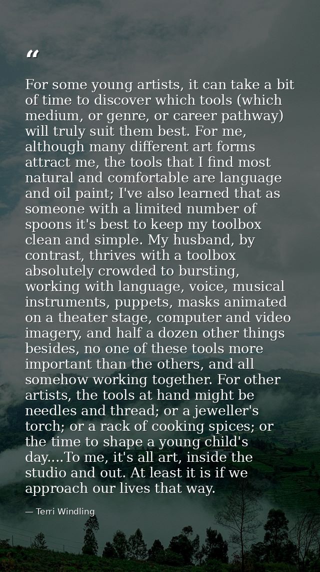 For some young artists, it can take a bit of time to discover which tools (which medium, or genre, or career pathway) wi — Terri Windling