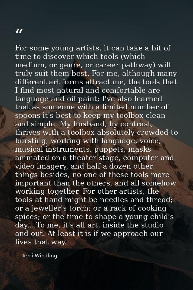 For some young artists, it can take a bit of time to discover which tools (which medium, or genre, or career pathway) wi — Terri Windling