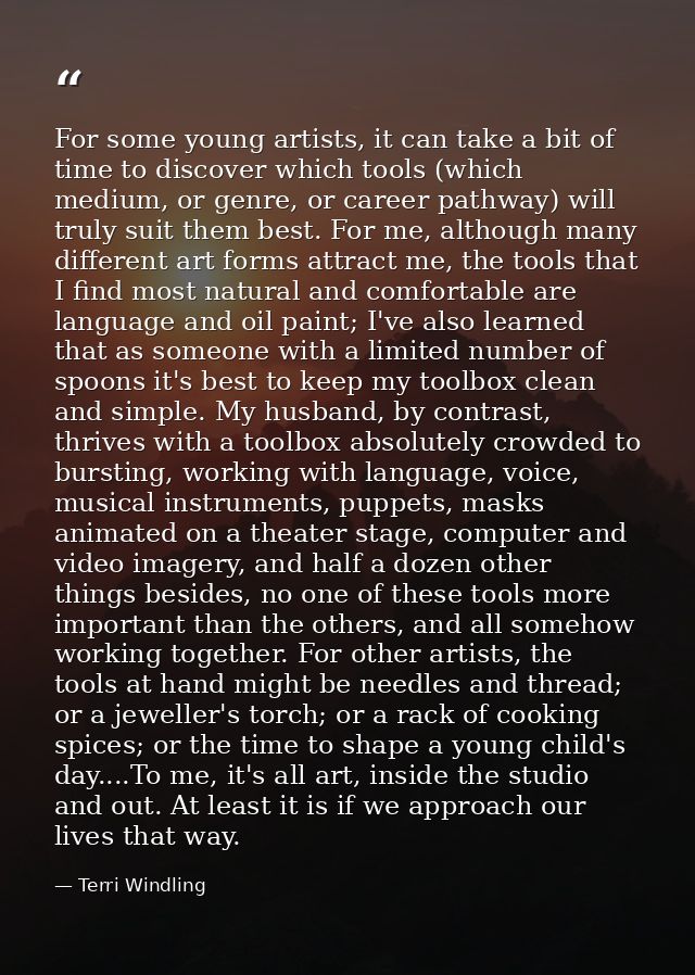 For some young artists, it can take a bit of time to discover which tools (which medium, or genre, or career pathway) wi — Terri Windling