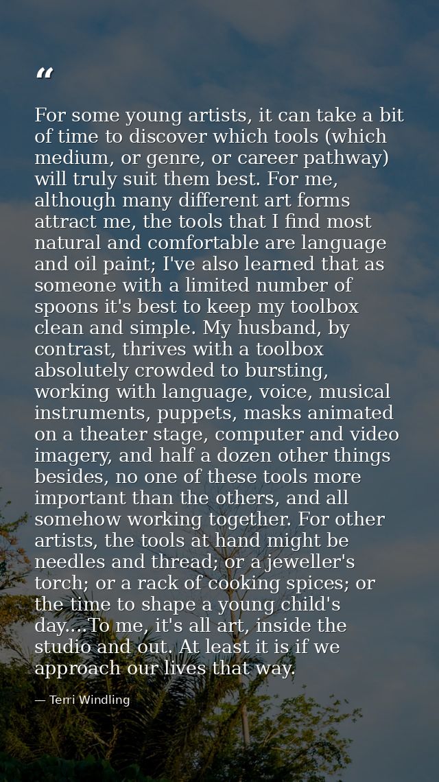 For some young artists, it can take a bit of time to discover which tools (which medium, or genre, or career pathway) wi — Terri Windling