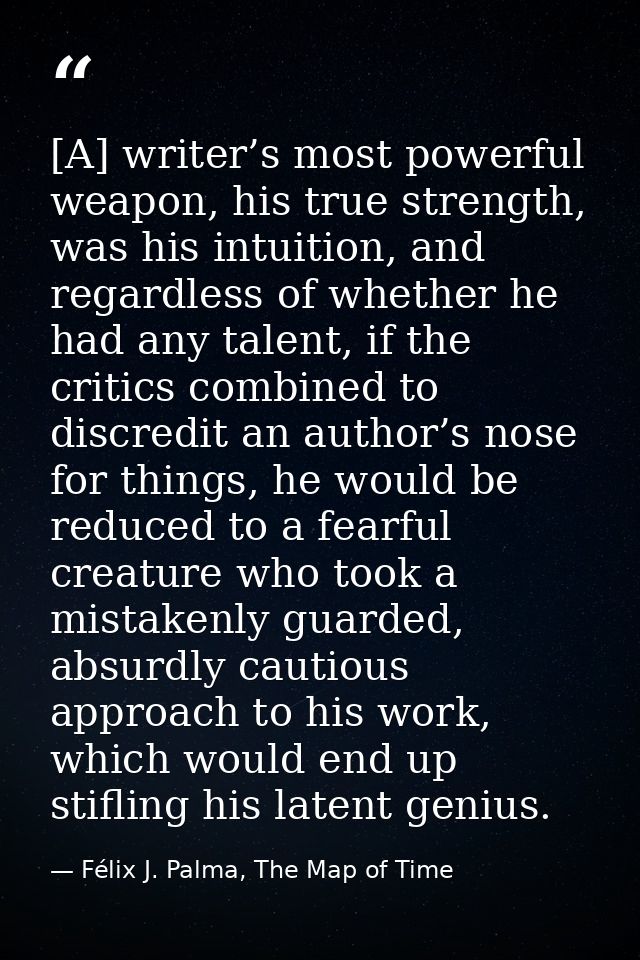 [A] writer’s most powerful weapon, his true strength, was his intuition, and regardless of whether he had any talent, if — Félix J. Palma, The Map of Time