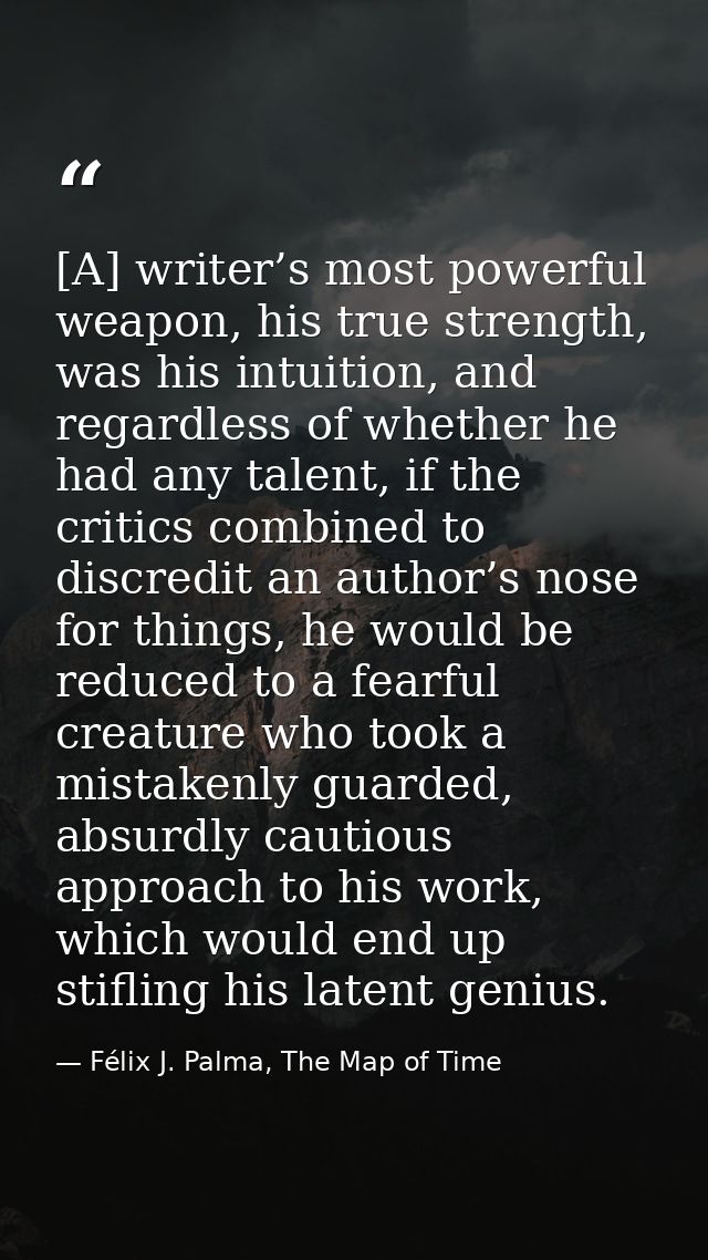 [A] writer’s most powerful weapon, his true strength, was his intuition, and regardless of whether he had any talent, if — Félix J. Palma, The Map of Time
