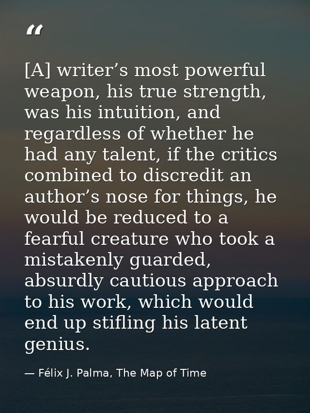 [A] writer’s most powerful weapon, his true strength, was his intuition, and regardless of whether he had any talent, if — Félix J. Palma, The Map of Time