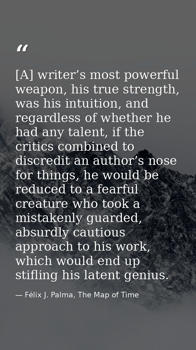 [A] writer’s most powerful weapon, his true strength, was his intuition, and regardless of whether he had any talent, if — Félix J. Palma, The Map of Time