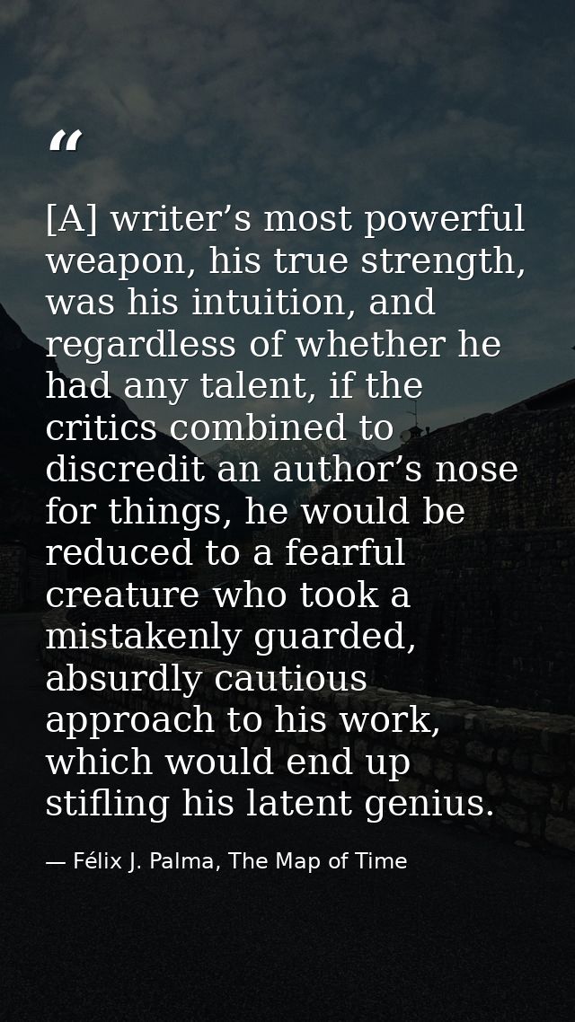 [A] writer’s most powerful weapon, his true strength, was his intuition, and regardless of whether he had any talent, if — Félix J. Palma, The Map of Time
