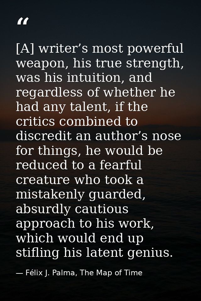 [A] writer’s most powerful weapon, his true strength, was his intuition, and regardless of whether he had any talent, if — Félix J. Palma, The Map of Time