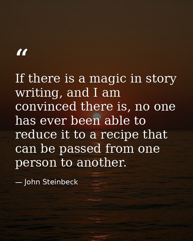 If there is a magic in story writing, and I am convinced there is, no one has ever been able to reduce it to a recipe th — John Steinbeck