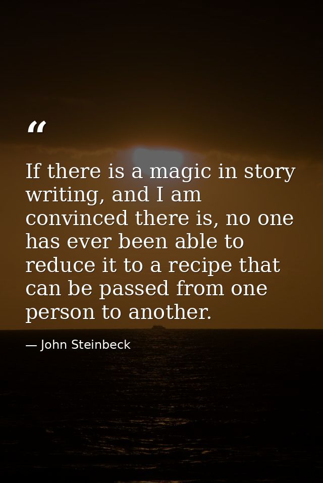 If there is a magic in story writing, and I am convinced there is, no one has ever been able to reduce it to a recipe th — John Steinbeck