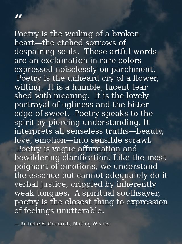 Poetry is the wailing of a broken heart―the etched sorrows of despairing souls.  These artful words are an exclamation i — Richelle E. Goodrich, Making Wishes