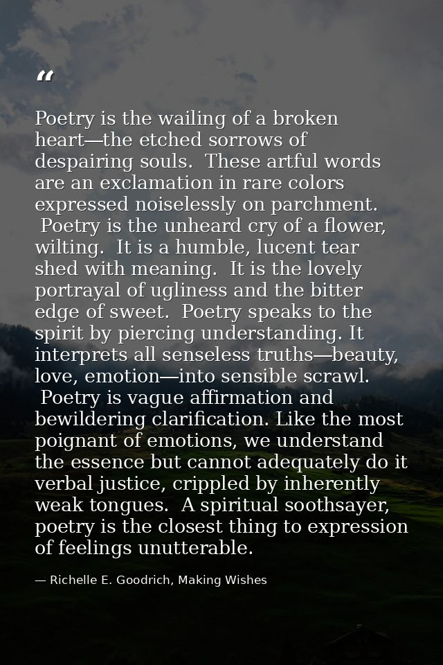 Poetry is the wailing of a broken heart―the etched sorrows of despairing souls.  These artful words are an exclamation i — Richelle E. Goodrich, Making Wishes