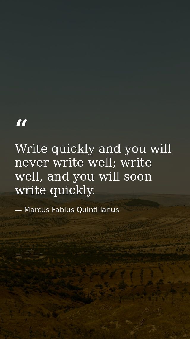 Write quickly and you will never write well; write well, and you will soon write quickly. — Marcus Fabius Quintilianus