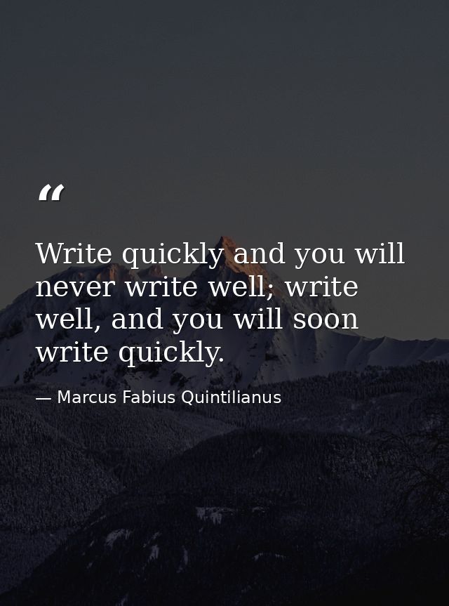Write quickly and you will never write well; write well, and you will soon write quickly. — Marcus Fabius Quintilianus