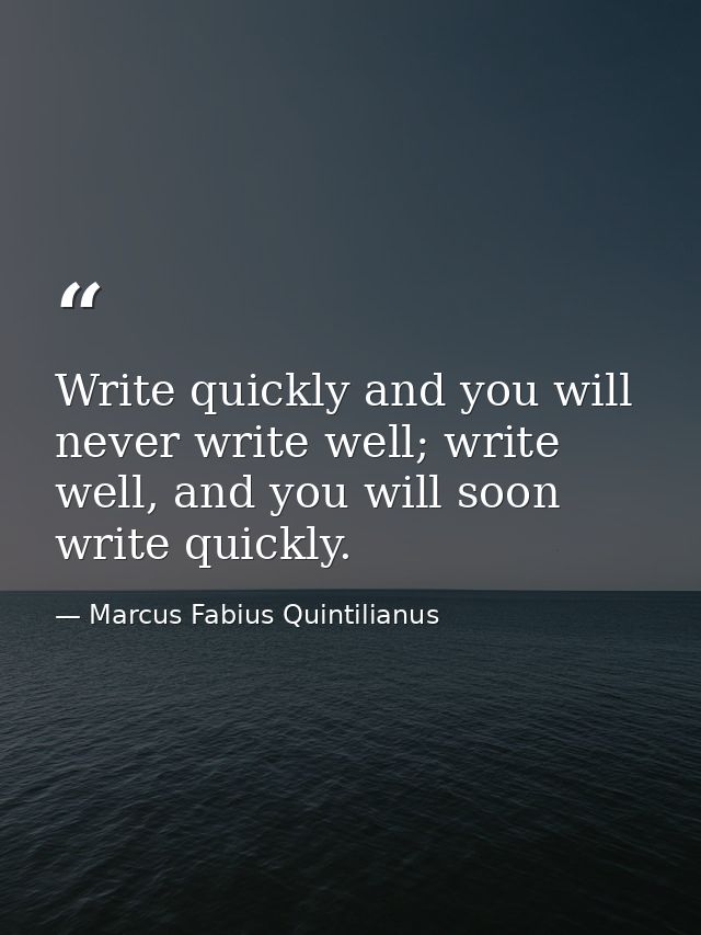 Write quickly and you will never write well; write well, and you will soon write quickly. — Marcus Fabius Quintilianus