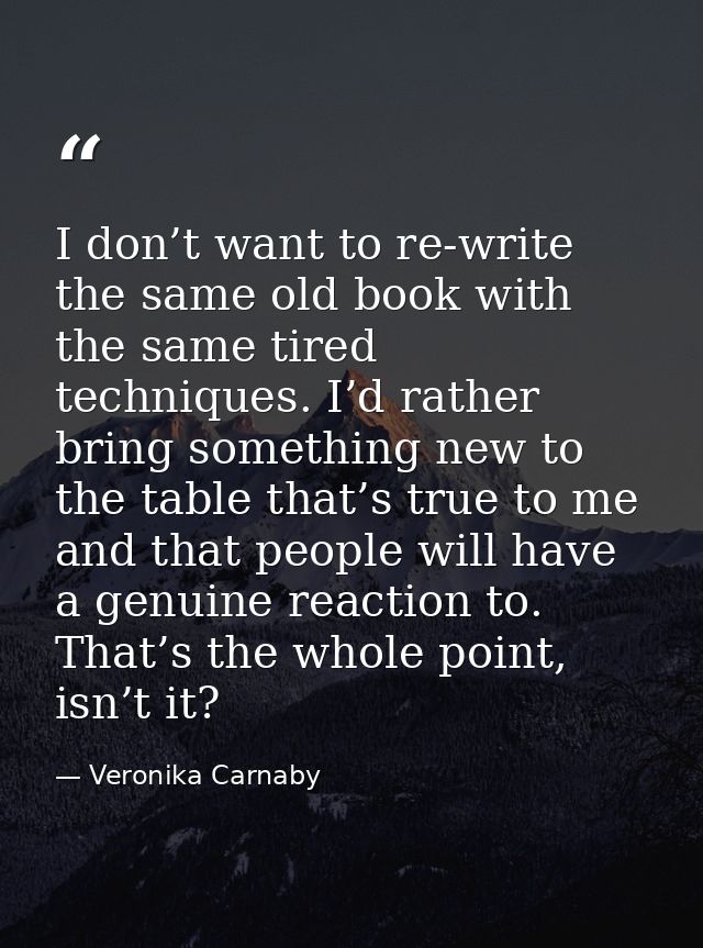 I don’t want to re-write the same old book with the same tired techniques. I’d rather bring something new to the table t — Veronika Carnaby