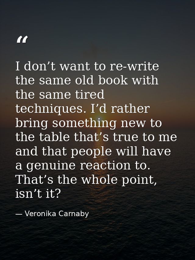 I don’t want to re-write the same old book with the same tired techniques. I’d rather bring something new to the table t — Veronika Carnaby