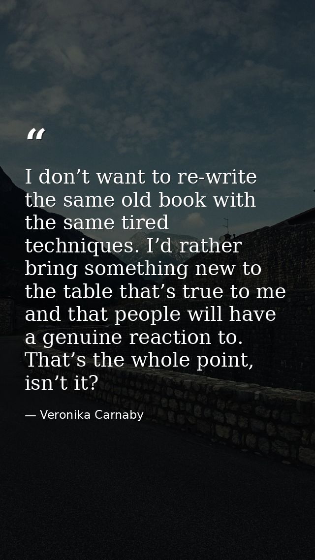 I don’t want to re-write the same old book with the same tired techniques. I’d rather bring something new to the table t — Veronika Carnaby