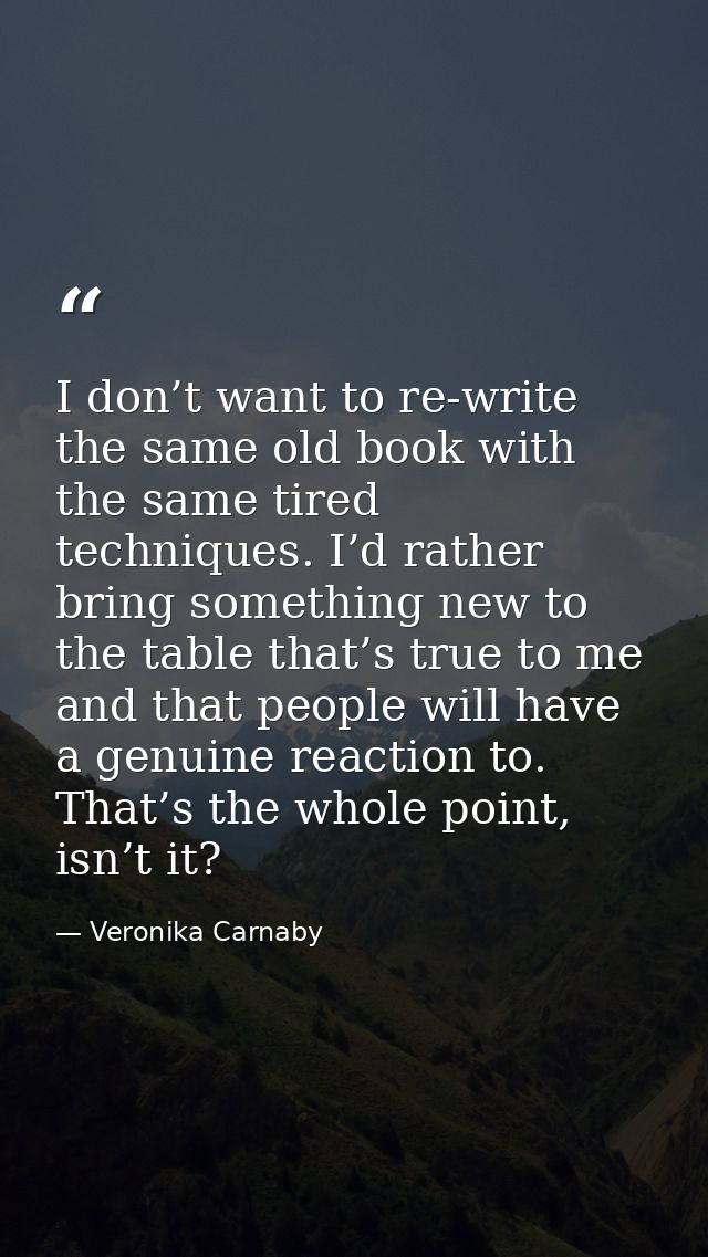 I don’t want to re-write the same old book with the same tired techniques. I’d rather bring something new to the table t — Veronika Carnaby