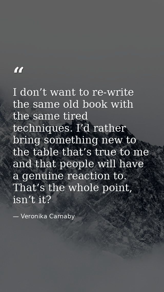 I don’t want to re-write the same old book with the same tired techniques. I’d rather bring something new to the table t — Veronika Carnaby