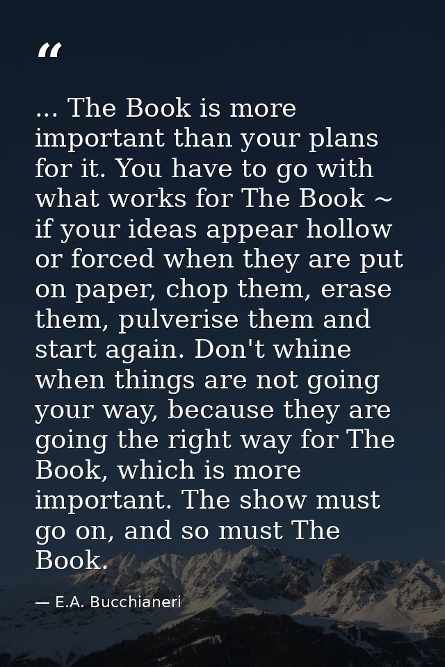 ... The Book is more important than your plans for it. You have to go with what works for The Book ~ if your ideas appea — E.A. Bucchianeri