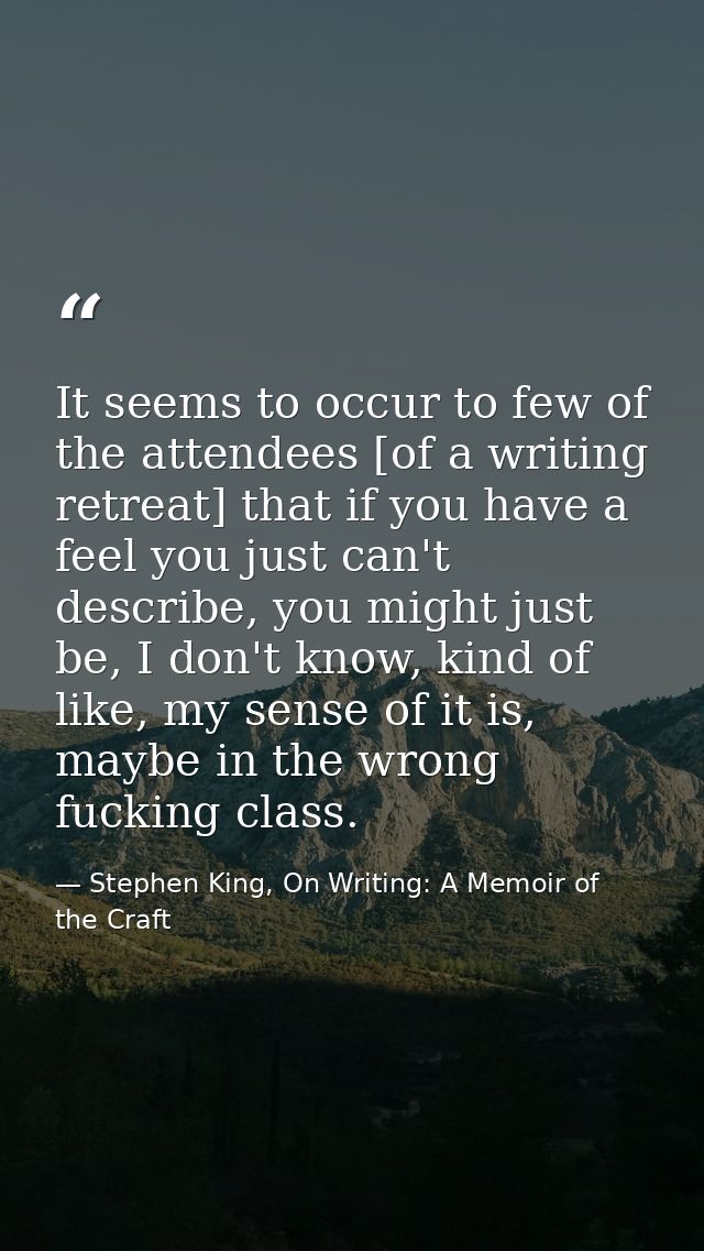 It seems to occur to few of the attendees [of a writing retreat] that if you have a feel you just can't describe, you mi — Stephen King, On Writing: A Memoir of the Craft