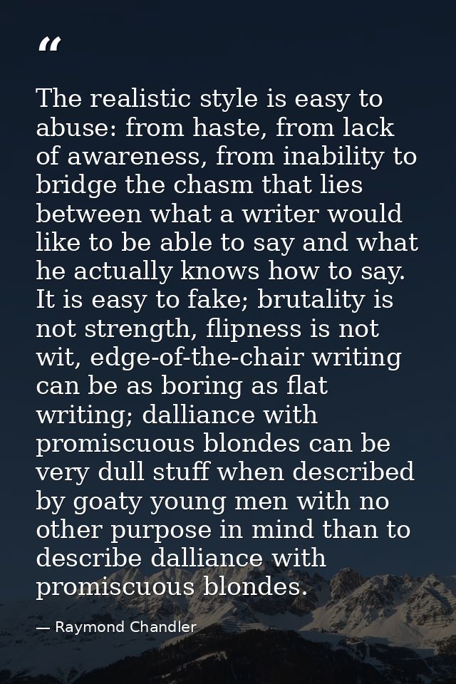 The realistic style is easy to abuse: from haste, from lack of awareness, from inability to bridge the chasm that lies b — Raymond Chandler
