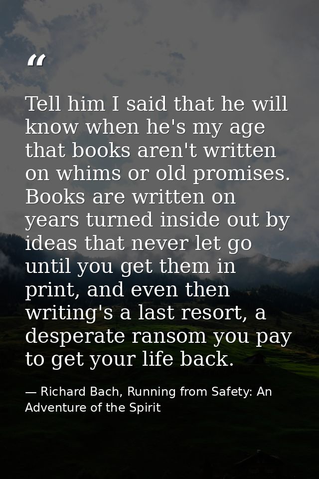 Tell him I said that he will know when he's my age that books aren't written on whims or old promises. Books are written — Richard Bach, Running from Safety: An Adventure of the Spirit