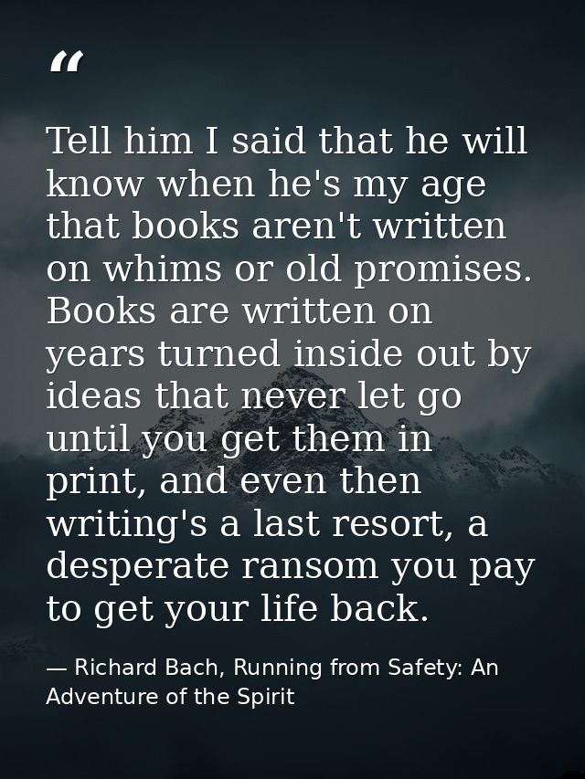 Tell him I said that he will know when he's my age that books aren't written on whims or old promises. Books are written — Richard Bach, Running from Safety: An Adventure of the Spirit