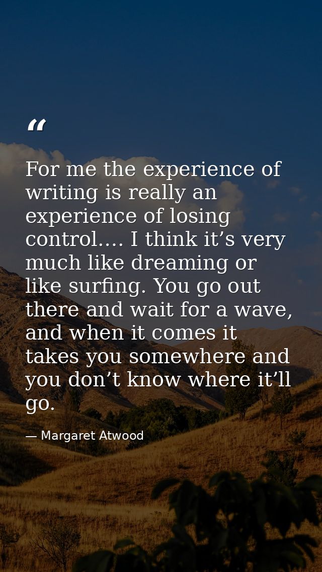 For me the experience of writing is really an experience of losing control.… I think it’s very much like dreaming or lik — Margaret Atwood