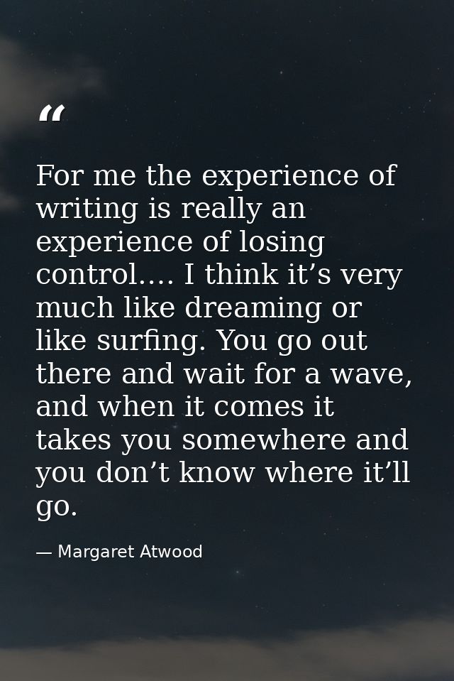 For me the experience of writing is really an experience of losing control.… I think it’s very much like dreaming or lik — Margaret Atwood