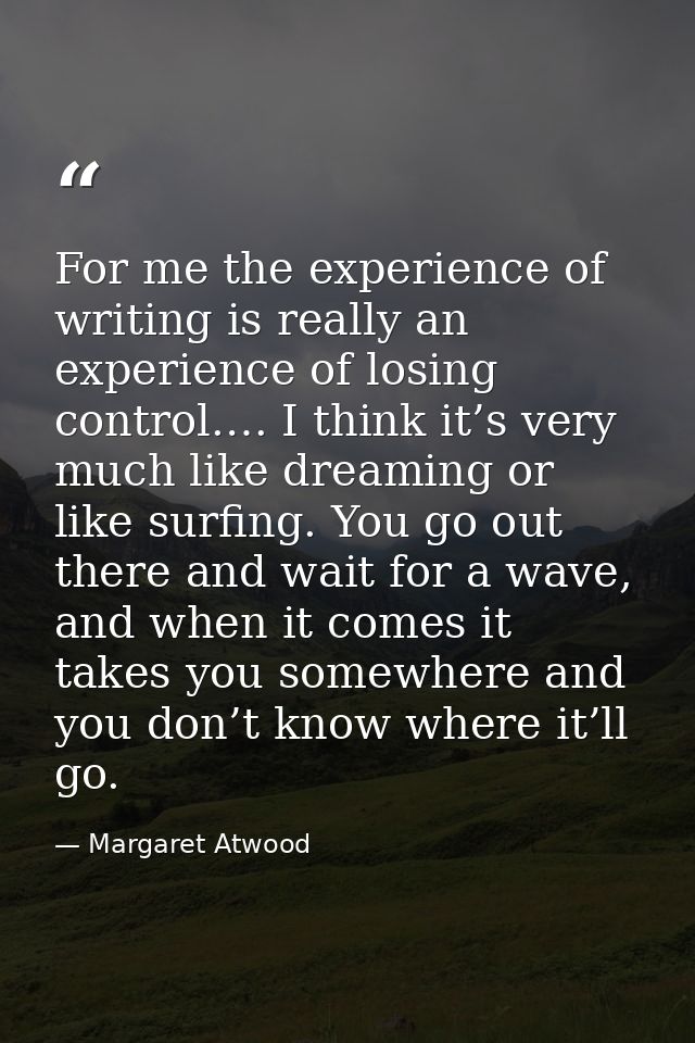 For me the experience of writing is really an experience of losing control.… I think it’s very much like dreaming or lik — Margaret Atwood