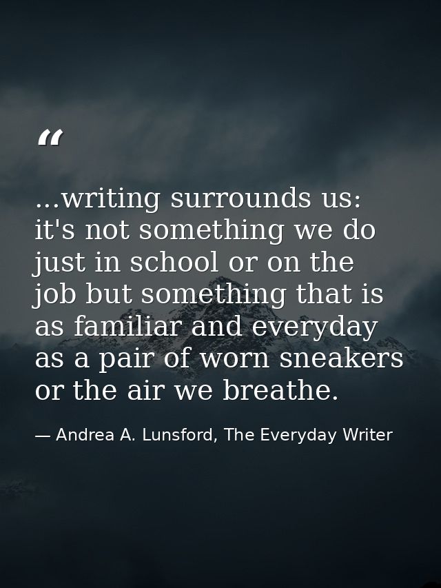 ...writing surrounds us: it's not something we do just in school or on the job but something that is as familiar and eve — Andrea A. Lunsford, The Everyday Writer