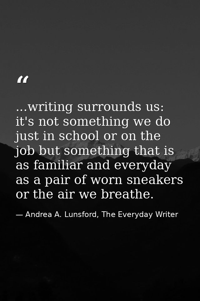 ...writing surrounds us: it's not something we do just in school or on the job but something that is as familiar and eve — Andrea A. Lunsford, The Everyday Writer