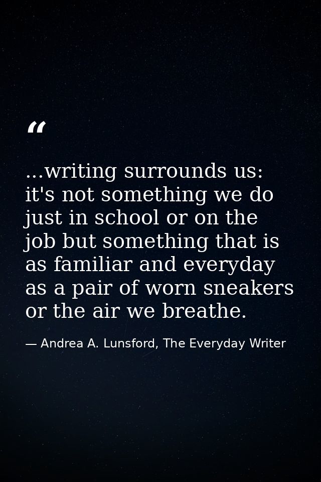 ...writing surrounds us: it's not something we do just in school or on the job but something that is as familiar and eve — Andrea A. Lunsford, The Everyday Writer