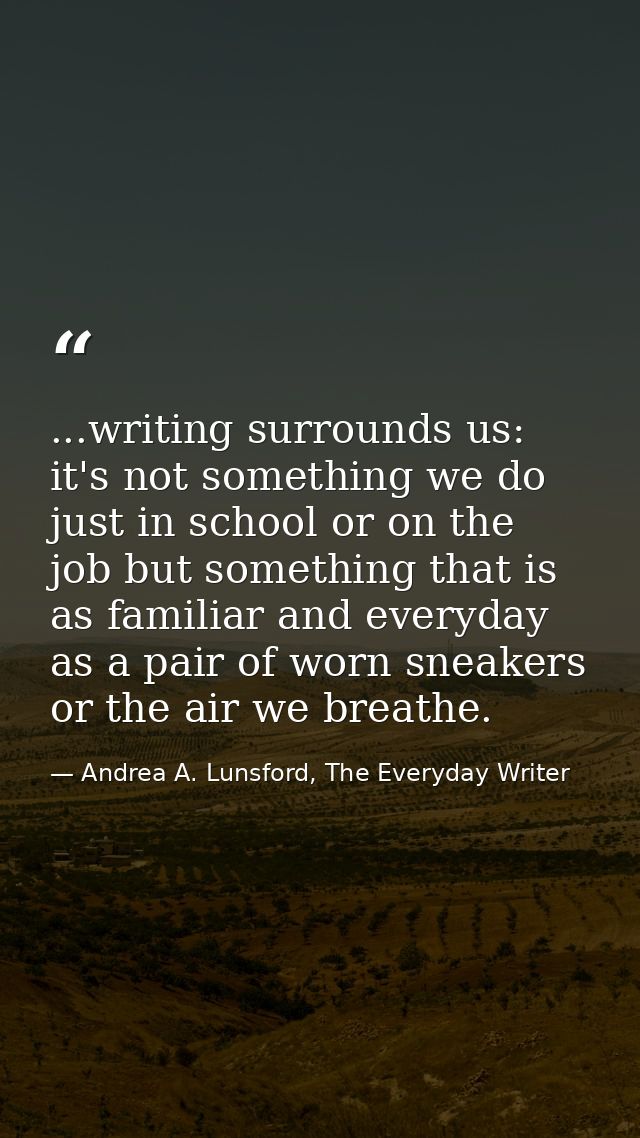 ...writing surrounds us: it's not something we do just in school or on the job but something that is as familiar and eve — Andrea A. Lunsford, The Everyday Writer