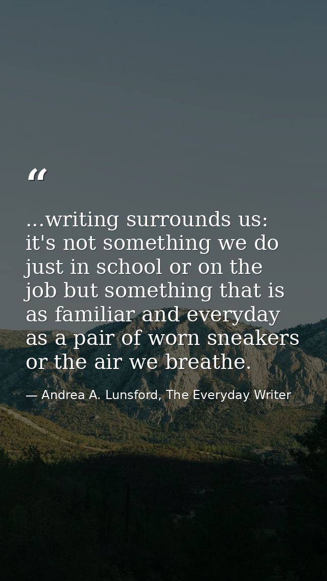 ...writing surrounds us: it's not something we do just in school or on the job but something that is as familiar and eve — Andrea A. Lunsford, The Everyday Writer