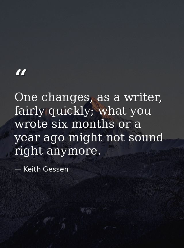 One changes, as a writer, fairly quickly; what you wrote six months or a year ago might not sound right anymore. — Keith Gessen