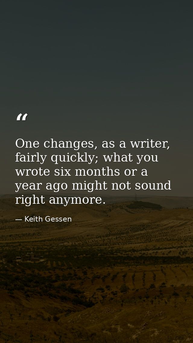 One changes, as a writer, fairly quickly; what you wrote six months or a year ago might not sound right anymore. — Keith Gessen